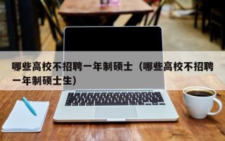哪些高校不招聘一年制硕士（哪些高校不招聘一年制硕士生）