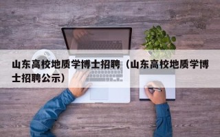 山东高校地质学博士招聘（山东高校地质学博士招聘公示）