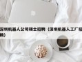 深圳机器人公司硕士招聘（深圳机器人工厂招聘）