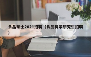 食品硕士2021招聘（食品科学研究生招聘）