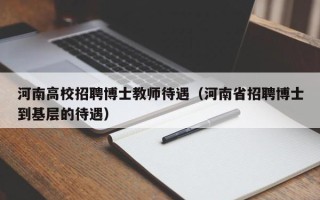 河南高校招聘博士教师待遇（河南省招聘博士到基层的待遇）