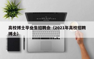 高校博士毕业生招聘会（2021年高校招聘博士）