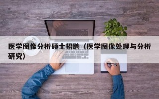 医学图像分析硕士招聘（医学图像处理与分析研究）