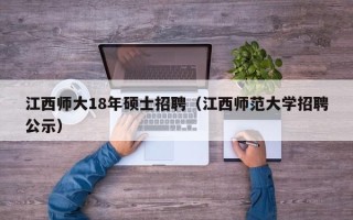 江西师大18年硕士招聘（江西师范大学招聘公示）