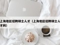 上海地区招聘硕士人才（上海地区招聘硕士人才网）