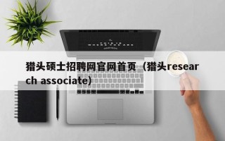 猎头硕士招聘网官网首页（猎头research associate）
