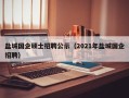 盐城国企硕士招聘公示（2021年盐城国企招聘）
