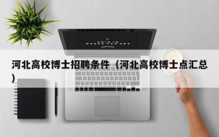 河北高校博士招聘条件（河北高校博士点汇总）