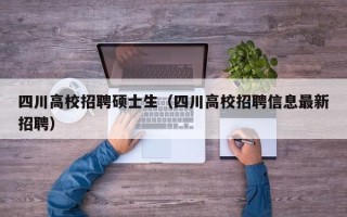 四川高校招聘硕士生（四川高校招聘信息最新招聘）