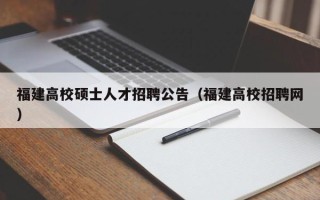 福建高校硕士人才招聘公告（福建高校招聘网）