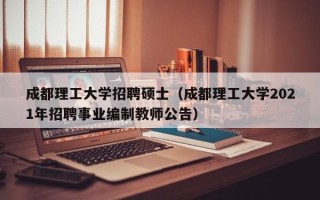 成都理工大学招聘硕士（成都理工大学2021年招聘事业编制教师公告）