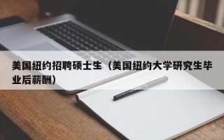 美国纽约招聘硕士生（美国纽约大学研究生毕业后薪酬）