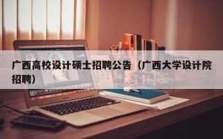 广西高校设计硕士招聘公告（广西大学设计院招聘）