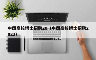 中国高校博士招聘20（中国高校博士招聘2023）