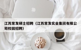 江苏常发硕士招聘（江苏常发实业集团有限公司校园招聘）
