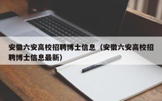 安徽六安高校招聘博士信息（安徽六安高校招聘博士信息最新）