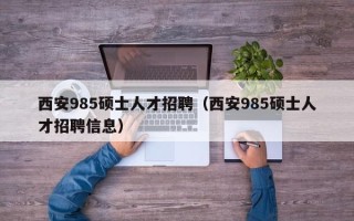 西安985硕士人才招聘（西安985硕士人才招聘信息）