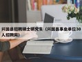 兴国县招聘硕士研究生（兴国县事业单位30人招聘网）
