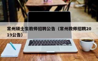 常州硕士生教师招聘公告（常州教师招聘2019公告）