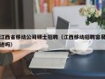江西省移动公司硕士招聘（江西移动招聘容易进吗）