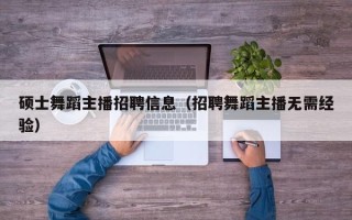 硕士舞蹈主播招聘信息（招聘舞蹈主播无需经验）