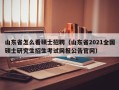 山东省怎么看硕士招聘（山东省2021全国硕士研究生招生考试网报公告官网）