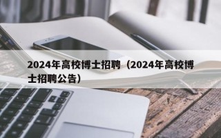 2024年高校博士招聘（2024年高校博士招聘公告）