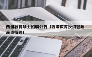 西浦教育硕士招聘公告（西浦教育投资管理 薪资待遇）
