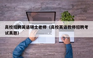 高校招聘英语硕士老师（高校英语教师招聘考试真题）
