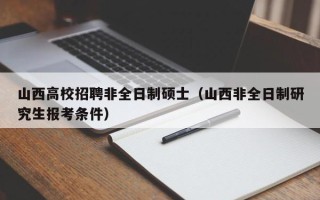 山西高校招聘非全日制硕士（山西非全日制研究生报考条件）