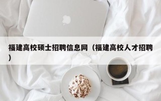 福建高校硕士招聘信息网（福建高校人才招聘）