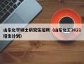 山东化学硕士研究生招聘（山东化工2021招生计划）