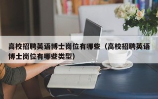 高校招聘英语博士岗位有哪些（高校招聘英语博士岗位有哪些类型）