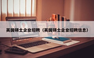 英国硕士企业招聘（英国硕士企业招聘信息）