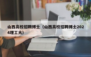 山西高校招聘博士（山西高校招聘博士2024理工大）