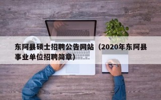 东阿县硕士招聘公告网站（2020年东阿县事业单位招聘简章）