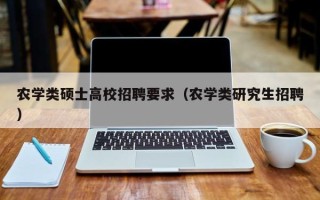 农学类硕士高校招聘要求（农学类研究生招聘）