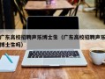 广东高校招聘声乐博士生（广东高校招聘声乐博士生吗）