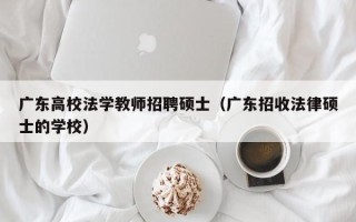 广东高校法学教师招聘硕士（广东招收法律硕士的学校）