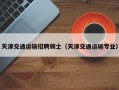 天津交通运输招聘硕士（天津交通运输专业）