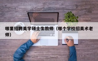 哪里招聘美学硕士生教师（哪个学校招美术老师）