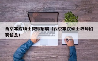 西京学院硕士教师招聘（西京学院硕士教师招聘信息）