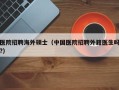 医院招聘海外硕士（中国医院招聘外籍医生吗?）