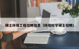 硕士环境工程招聘信息（环境科学硕士招聘）