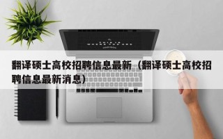 翻译硕士高校招聘信息最新（翻译硕士高校招聘信息最新消息）