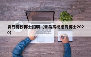 青岛高校博士招聘（青岛高校招聘博士2020）