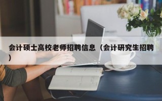 会计硕士高校老师招聘信息（会计研究生招聘）