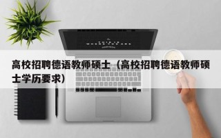 高校招聘德语教师硕士（高校招聘德语教师硕士学历要求）
