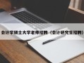 会计学硕士大学老师招聘（会计研究生招聘）
