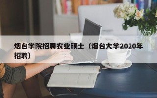 烟台学院招聘农业硕士（烟台大学2020年招聘）